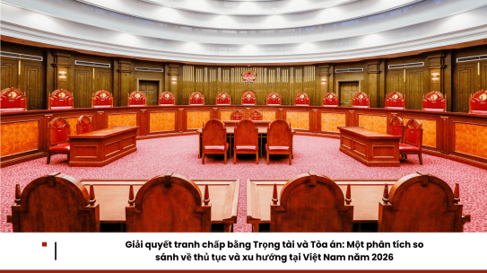 Giải quyết tranh chấp bằng Trọng tài và Tòa án: Một phân tích so sánh về thủ tục và xu hướng tại Việt Nam năm 2026